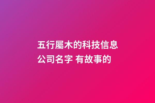 五行屬木的科技信息公司名字 有故事的-第1張-公司起名-玄機派